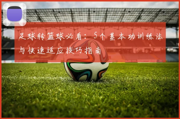 足球转篮球必看:5个基本功训练法与快速适应技巧指南