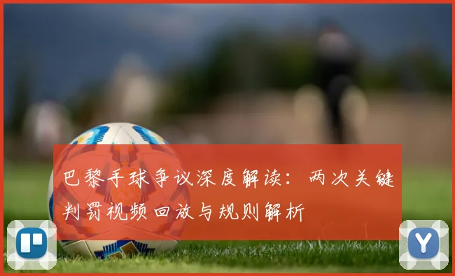 巴黎手球争议深度解读：两次关键判罚视频回放与规则解析