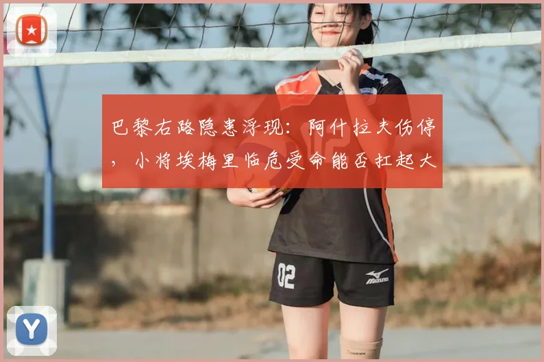 巴黎右路隐患浮现：阿什拉夫伤停，小将埃梅里临危受命能否扛起大旗？