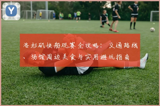 洛杉矶快船观赛全攻略:交通路线、场馆周边美食与实用避坑指南