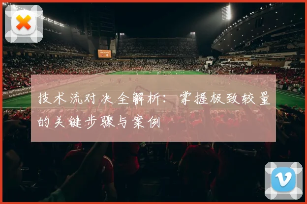 技术流对决全解析:掌握极致较量的关键步骤与案例