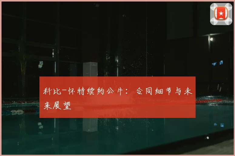 科比-怀特续约公牛:合同细节与未来展望