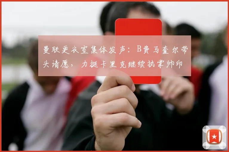 曼联更衣室集体发声:B费马奎尔带头请愿,力挺卡里克继续执掌帅印