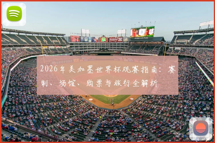 2026年美加墨世界杯观赛指南:赛制、场馆、购票与旅行全解析