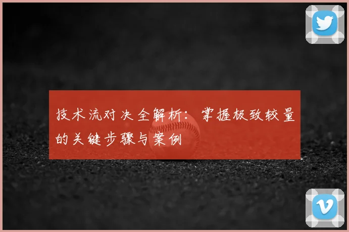 技术流对决全解析:掌握极致较量的关键步骤与案例