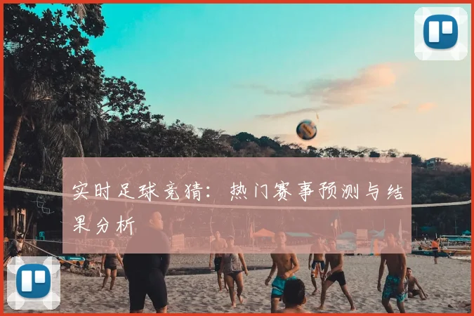 实时足球竞猜:热门赛事预测与结果分析